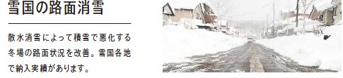 雪国の路面消雪 散水消雪によって積雪で悪化する冬場の路面状況を改善。雪国各地で納入実績があります。