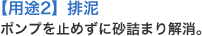 用途2 排泥 ポンプを止めずに砂詰まり解消。