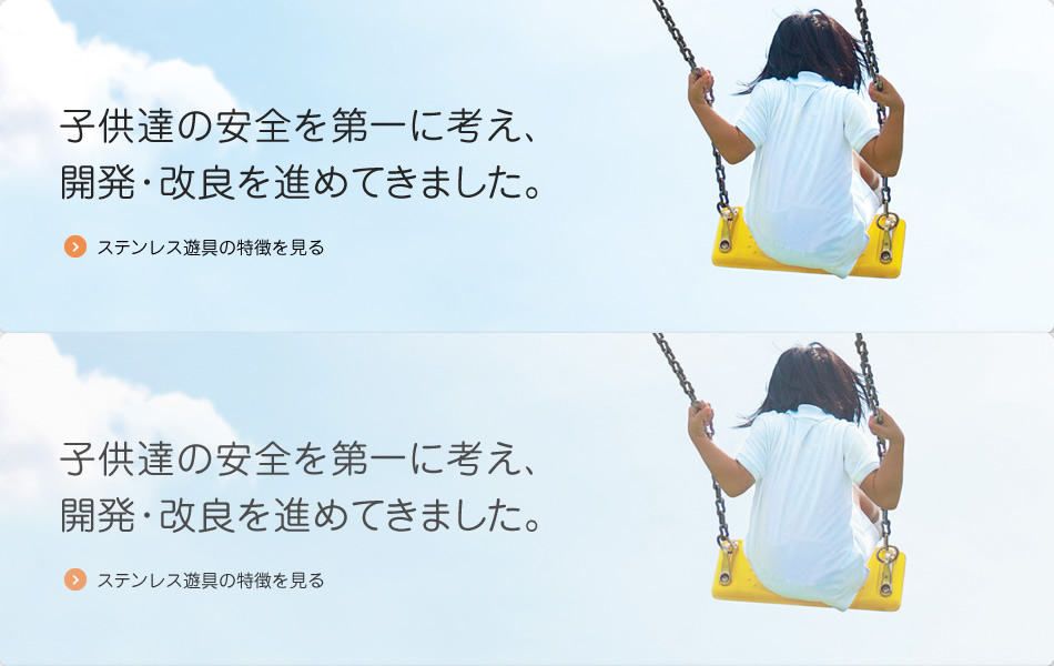 子供達の安全を第一に考え、開発・改良を進めてきました。　ステンレス遊具の特徴を見る
