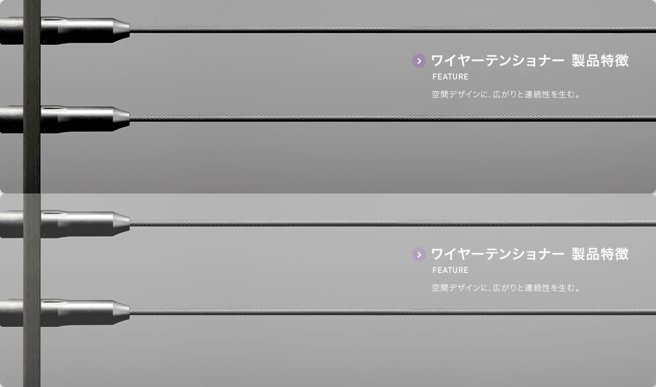 ワイヤーテンショナー 製品特徴 FEATURE 空間デザインに、広がりと連続性を生む。