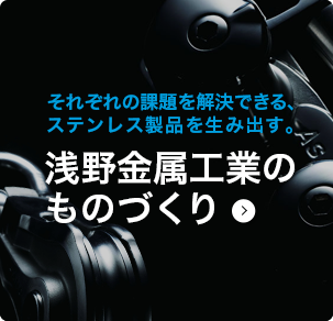 それぞれの課題を解決できる、ステンレス製品を生み出す。浅野金属工業のものづくり