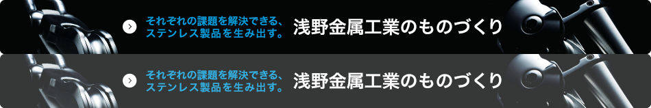 それぞれの課題を解決できる、ステンレス製品を生み出す。浅野金属工業のものづくり