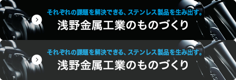 それぞれの課題を解決できる、ステンレス製品を生み出す。浅野金属工業のものづくり