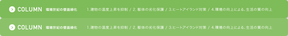 COLUMN 環境世紀の壁面緑化 1.建物の温度上昇を抑制 / 2．躯体の劣化保護 / 3.ヒートアイランド対策 / 4.環境の向上による、生活の質の向上