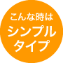 こんな時はシンプルタイプ