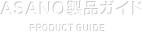 ASANO製品ガイド PRODUCT GUIDE