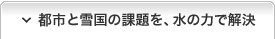 都市と雪国の課題を、水の力で解決