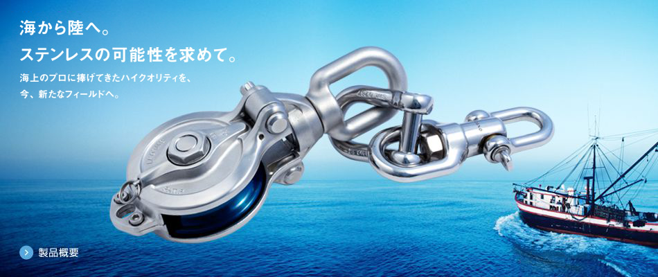 海から陸へ。ステンレスの可能性を求めて。海上のプロに捧げてきたハイクオリティを、今、新たなフィールドへ。製品概要